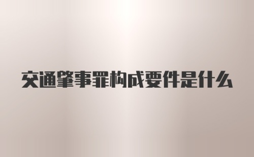 交通肇事罪构成要件是什么