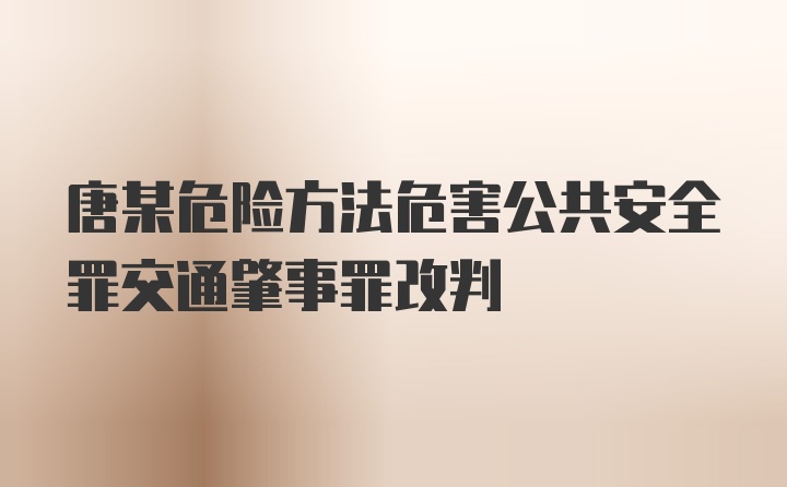 唐某危险方法危害公共安全罪交通肇事罪改判