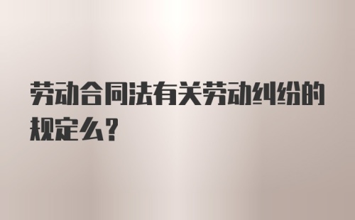 劳动合同法有关劳动纠纷的规定么？