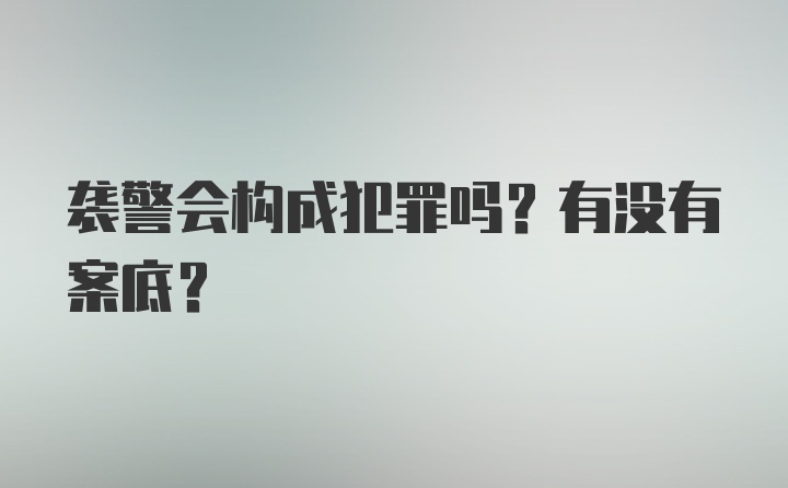 袭警会构成犯罪吗？有没有案底？