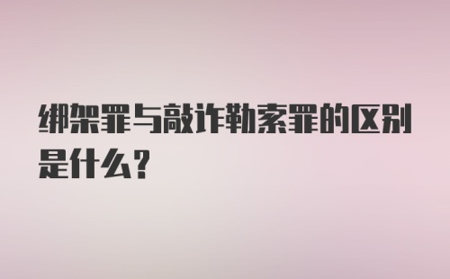 绑架罪与敲诈勒索罪的区别是什么？