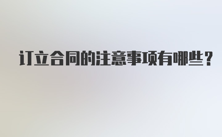 订立合同的注意事项有哪些？