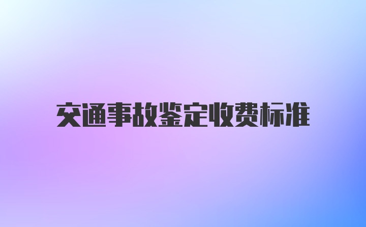 交通事故鉴定收费标准