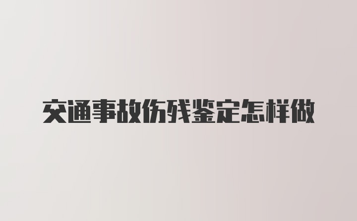 交通事故伤残鉴定怎样做