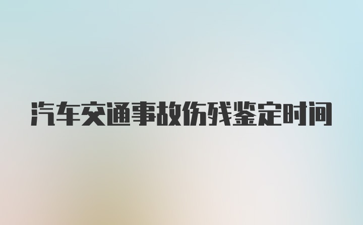 汽车交通事故伤残鉴定时间