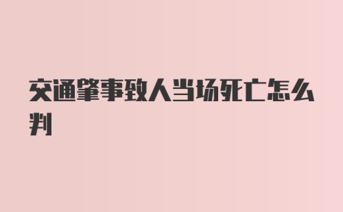 交通肇事致人当场死亡怎么判