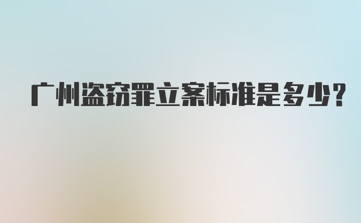 广州盗窃罪立案标准是多少？