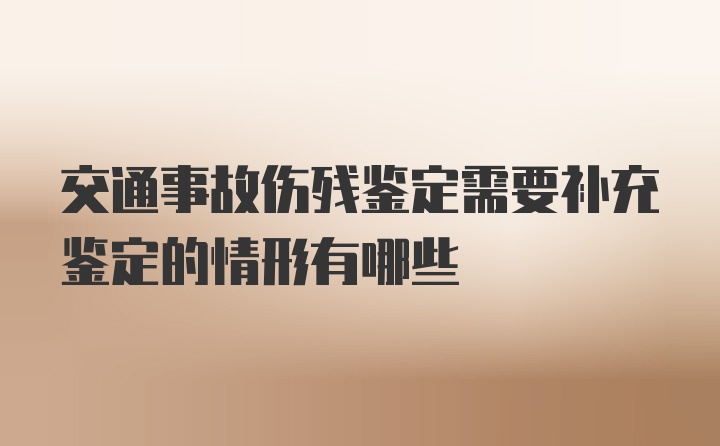 交通事故伤残鉴定需要补充鉴定的情形有哪些