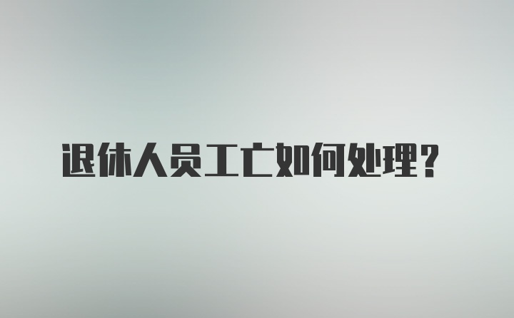 退休人员工亡如何处理?