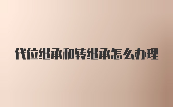 代位继承和转继承怎么办理
