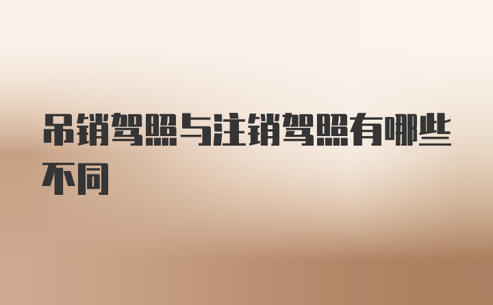 吊销驾照与注销驾照有哪些不同