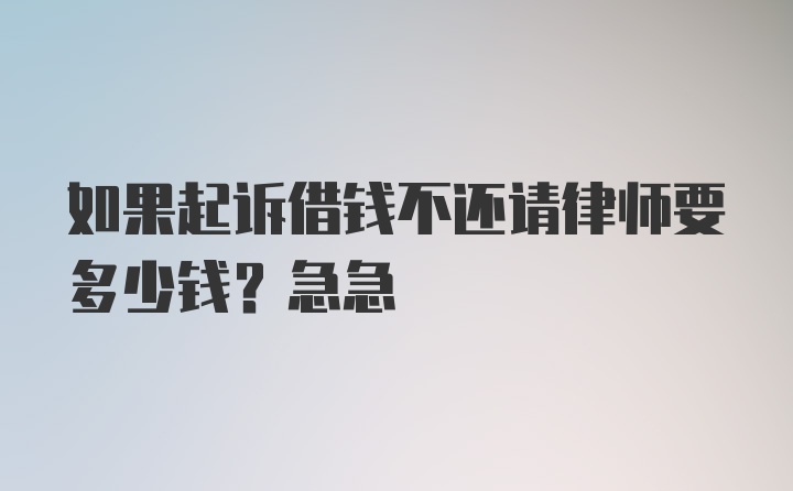 如果起诉借钱不还请律师要多少钱？急急