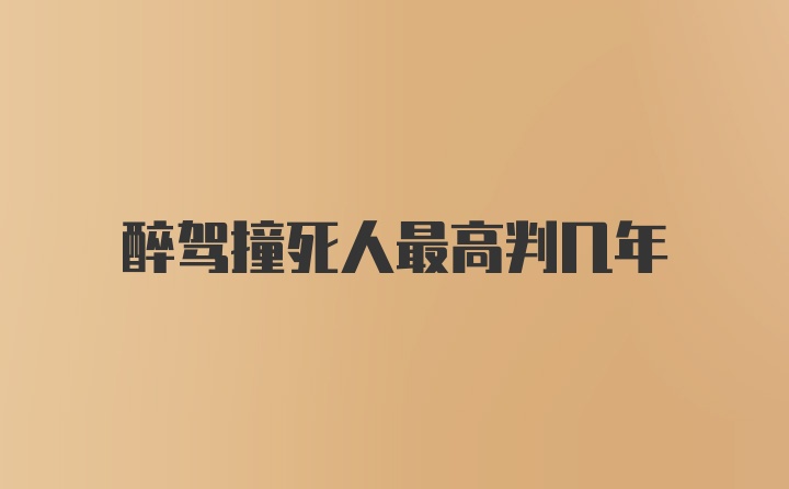 醉驾撞死人最高判几年