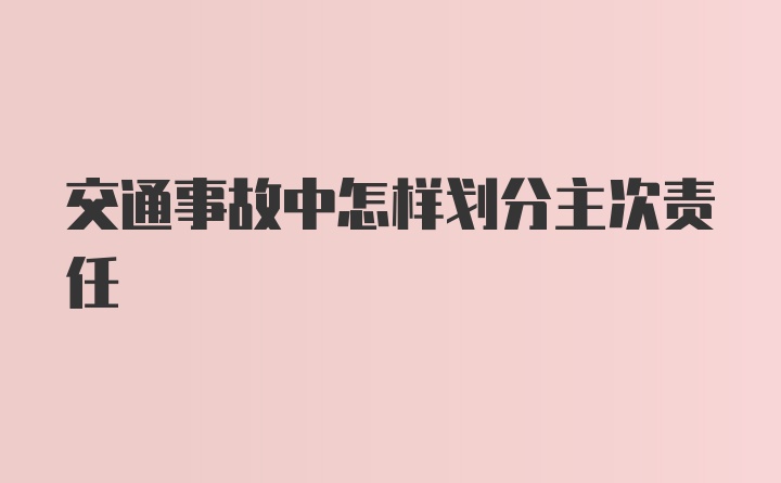 交通事故中怎样划分主次责任