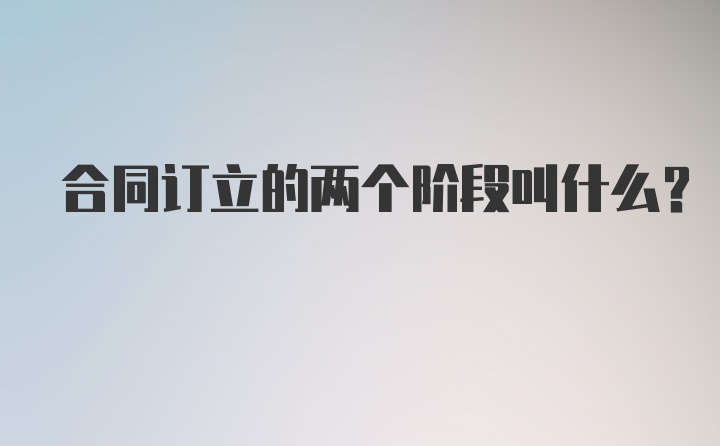 合同订立的两个阶段叫什么？