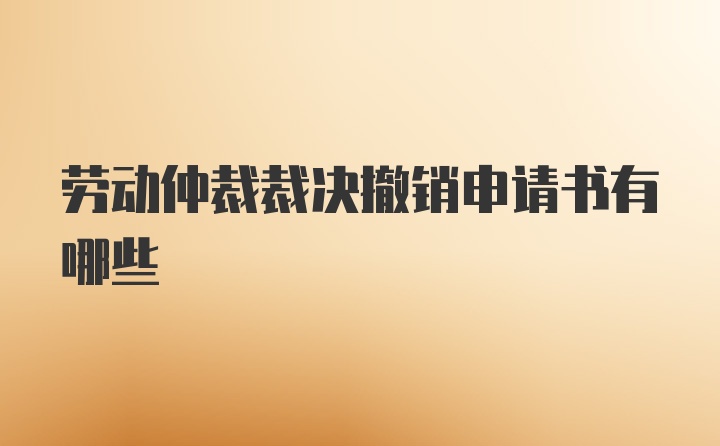 劳动仲裁裁决撤销申请书有哪些