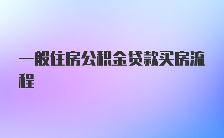 一般住房公积金贷款买房流程