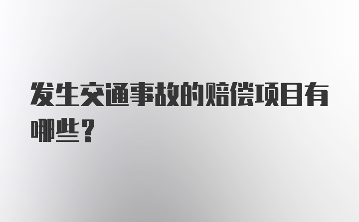 发生交通事故的赔偿项目有哪些?