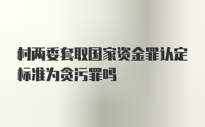 村两委套取国家资金罪认定标准为贪污罪吗