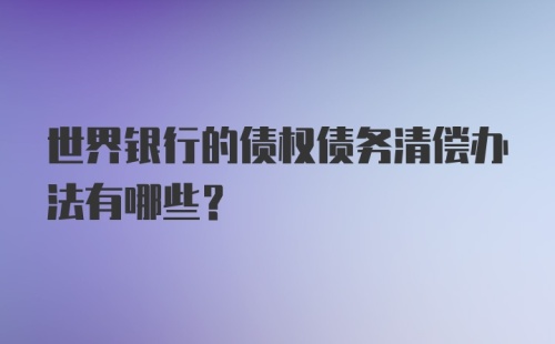 世界银行的债权债务清偿办法有哪些？