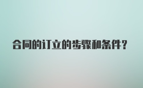 合同的订立的步骤和条件？