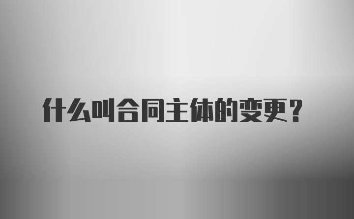 什么叫合同主体的变更？