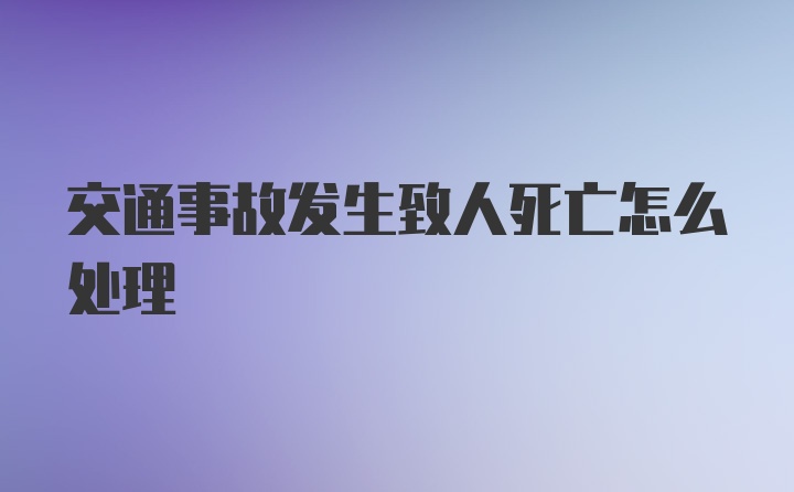 交通事故发生致人死亡怎么处理