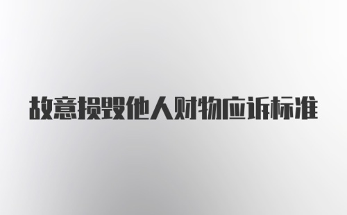 故意损毁他人财物应诉标准