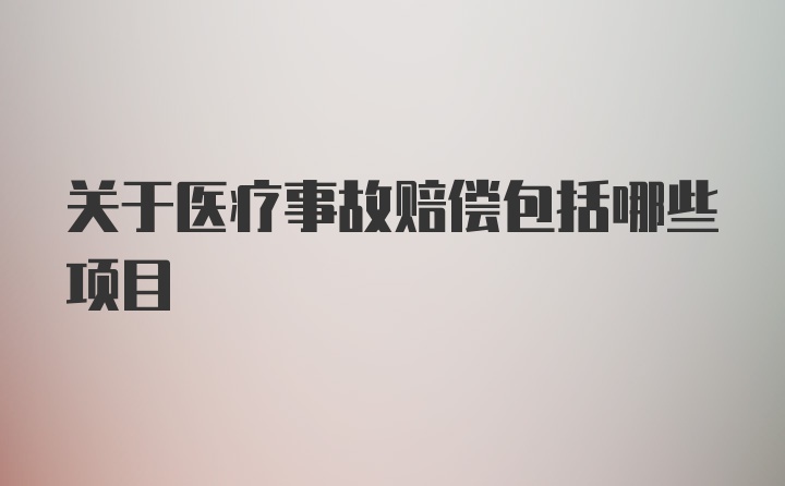 关于医疗事故赔偿包括哪些项目