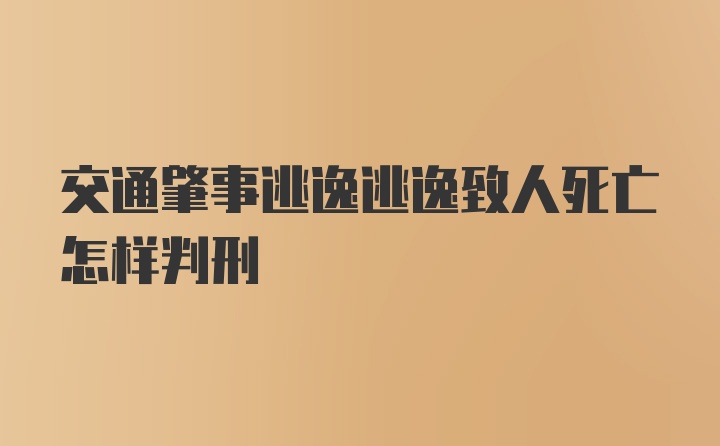 交通肇事逃逸逃逸致人死亡怎样判刑