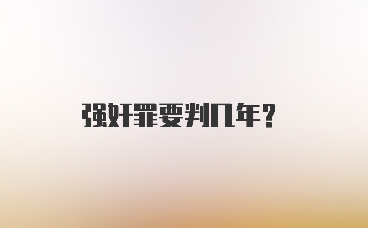 强奸罪要判几年？