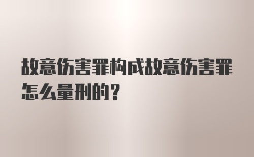 故意伤害罪构成故意伤害罪怎么量刑的？