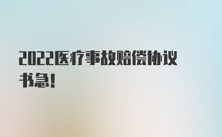 2022医疗事故赔偿协议书急！