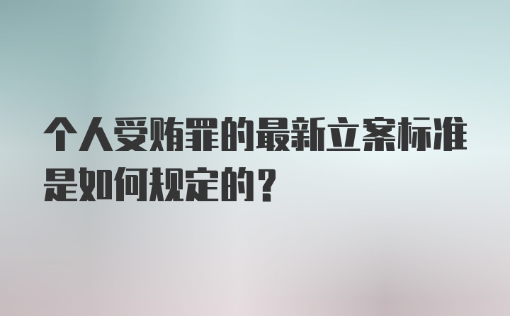 个人受贿罪的最新立案标准是如何规定的？