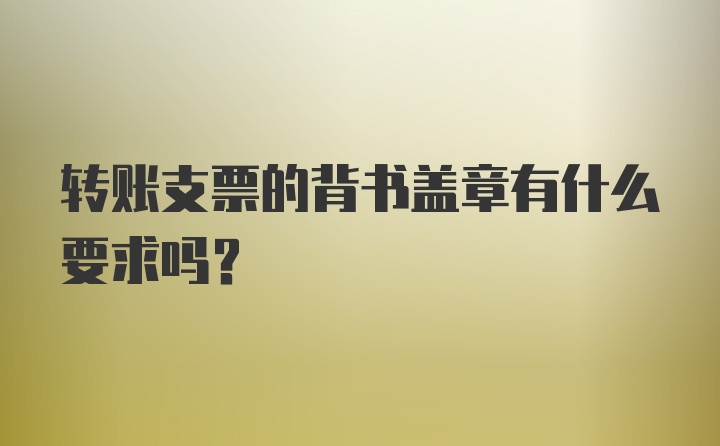 转账支票的背书盖章有什么要求吗？