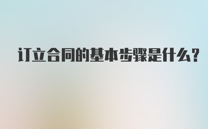 订立合同的基本步骤是什么？