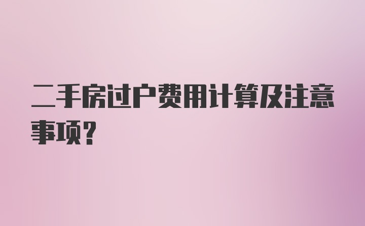 二手房过户费用计算及注意事项?