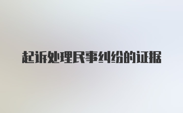 起诉处理民事纠纷的证据