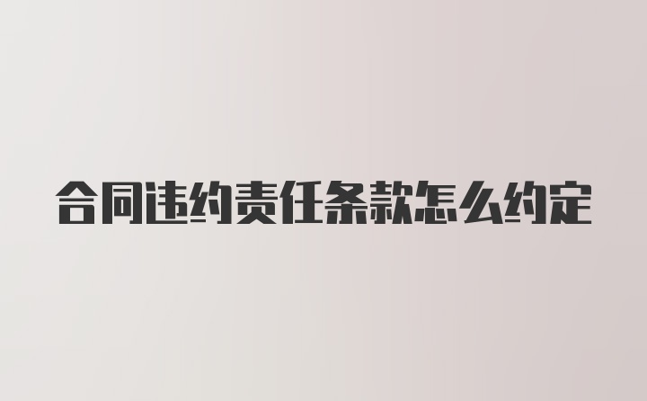 合同违约责任条款怎么约定