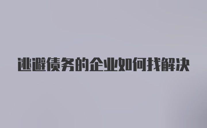 逃避债务的企业如何找解决