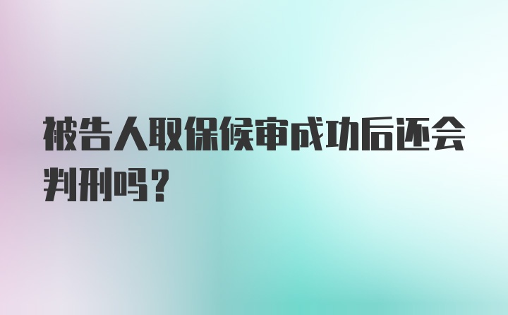 被告人取保候审成功后还会判刑吗？