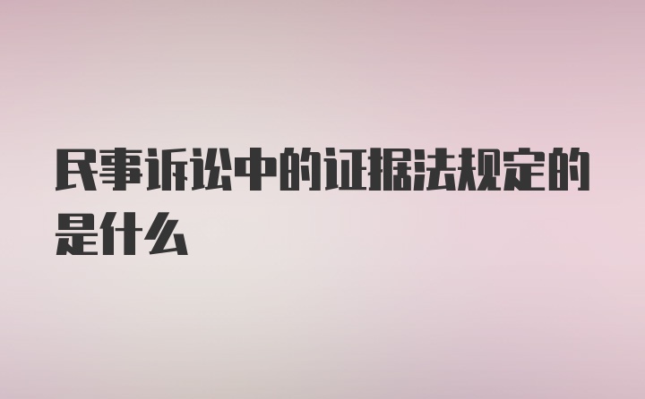 民事诉讼中的证据法规定的是什么