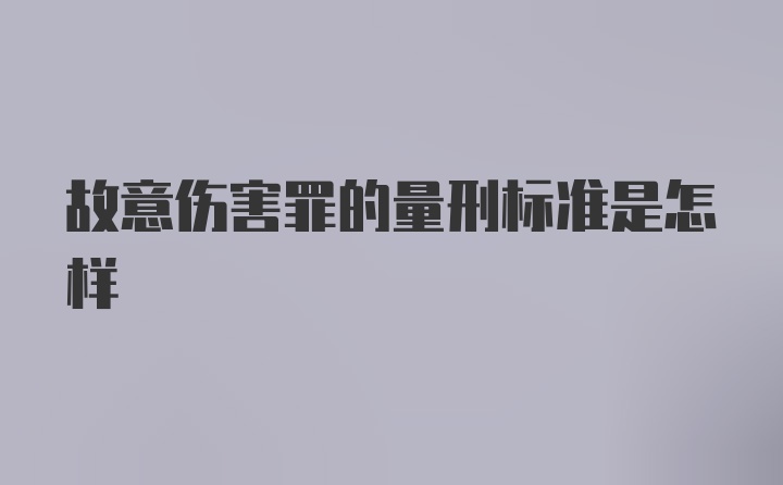 故意伤害罪的量刑标准是怎样