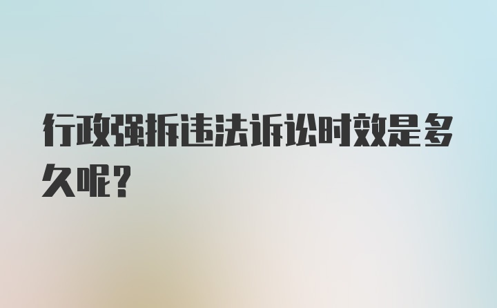 行政强拆违法诉讼时效是多久呢？