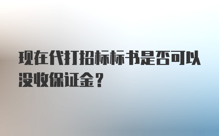 现在代打招标标书是否可以没收保证金？