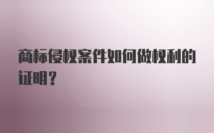 商标侵权案件如何做权利的证明？