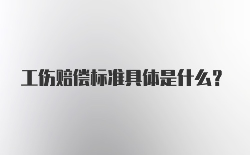 工伤赔偿标准具体是什么？