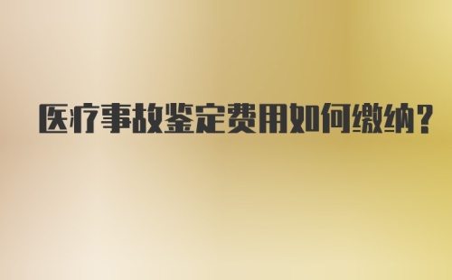 医疗事故鉴定费用如何缴纳？