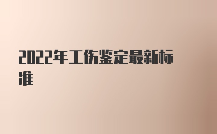 2022年工伤鉴定最新标准