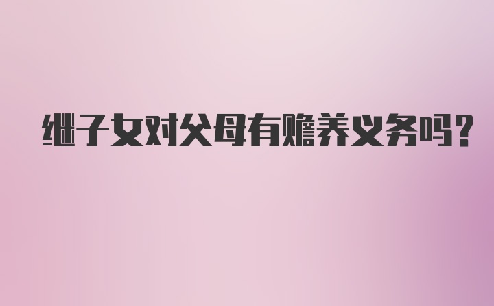 继子女对父母有赡养义务吗？